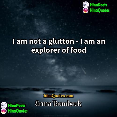 Erma Bombeck Quotes | I am not a glutton - I